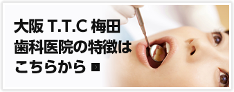 大阪T.T.C梅田歯科医院の特徴はこちらから