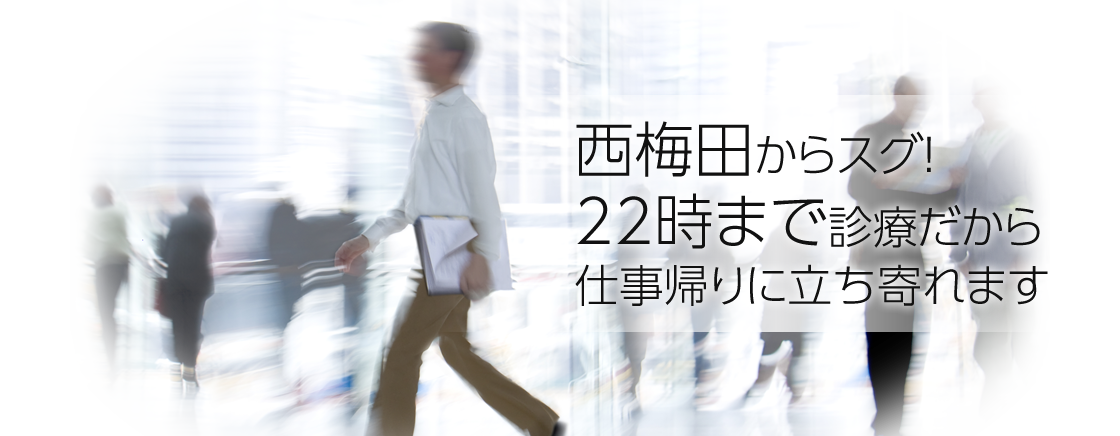 西梅田からスグ！22時まで診療だから仕事帰りに立ち寄れます